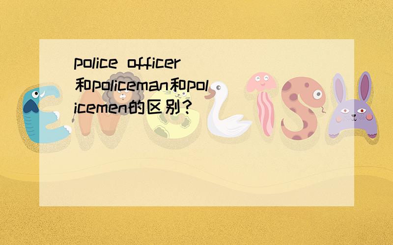 police officer和policeman和policemen的区别?