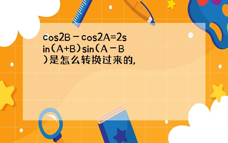 cos2B－cos2A=2sin(A+B)sin(A－B)是怎么转换过来的,