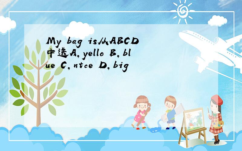 My bag is从ABCD中迭A,yello B,blue C,ntce D,big