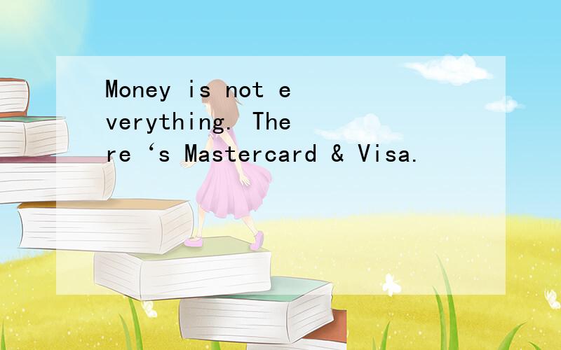Money is not everything. There‘s Mastercard & Visa.