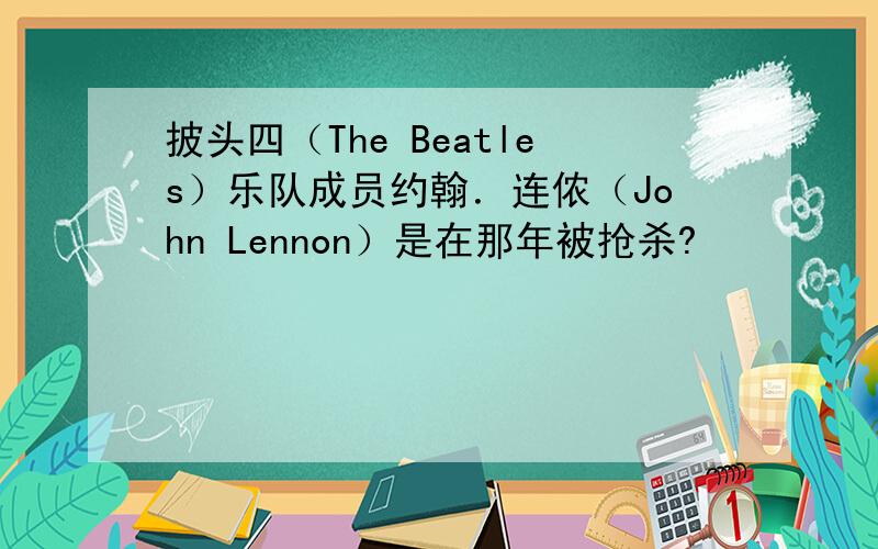 披头四（The Beatles）乐队成员约翰．连侬（John Lennon）是在那年被抢杀?