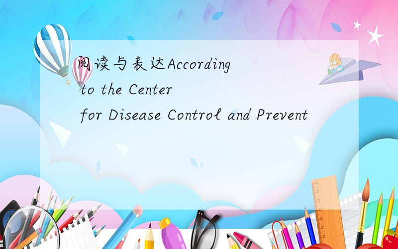 阅读与表达According to the Center for Disease Control and Prevent
