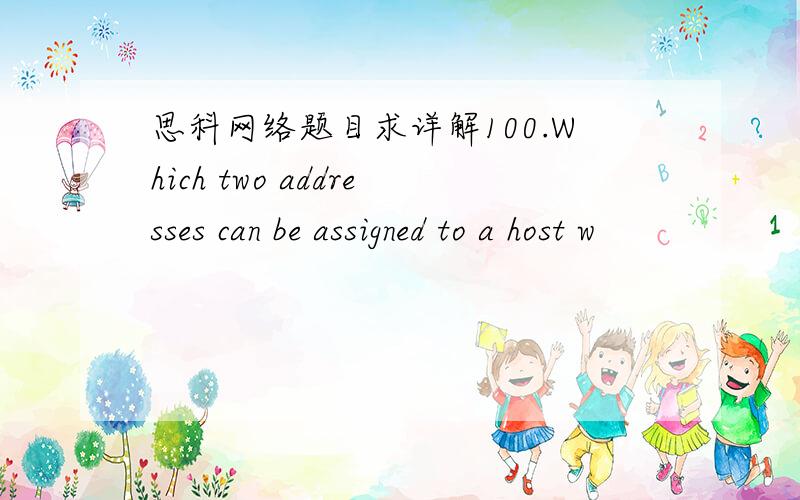 思科网络题目求详解100.Which two addresses can be assigned to a host w