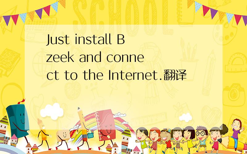 Just install Bzeek and connect to the Internet.翻译
