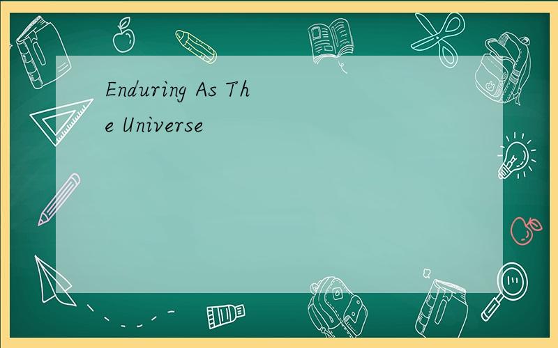 Enduring As The Universe