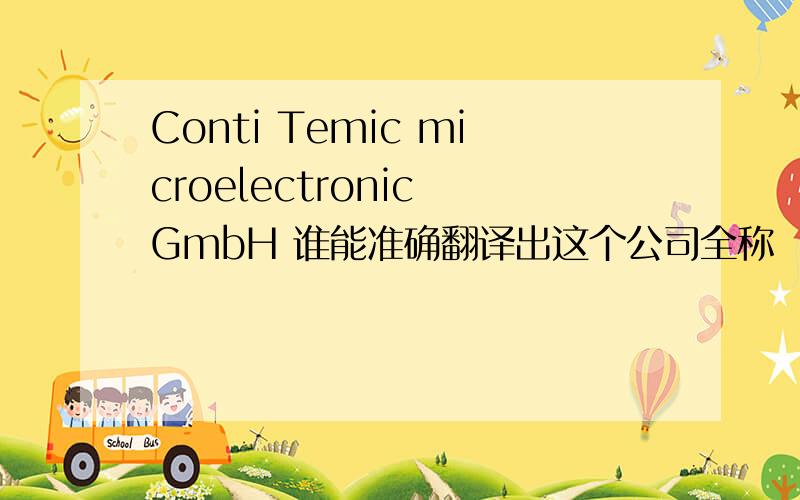 Conti Temic microelectronic GmbH 谁能准确翻译出这个公司全称