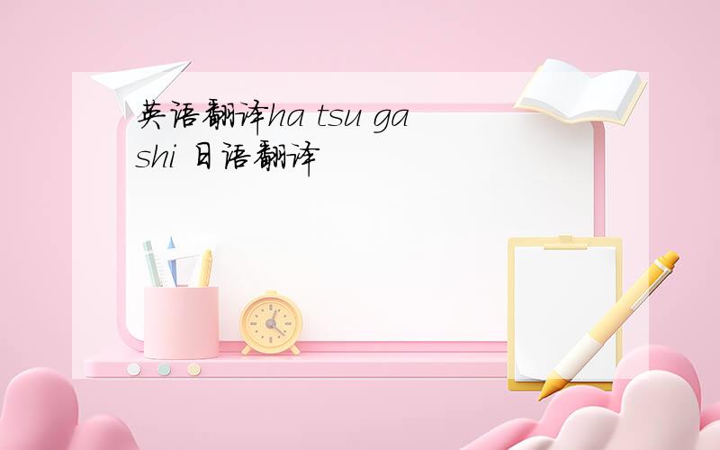 英语翻译ha tsu ga shi 日语翻译