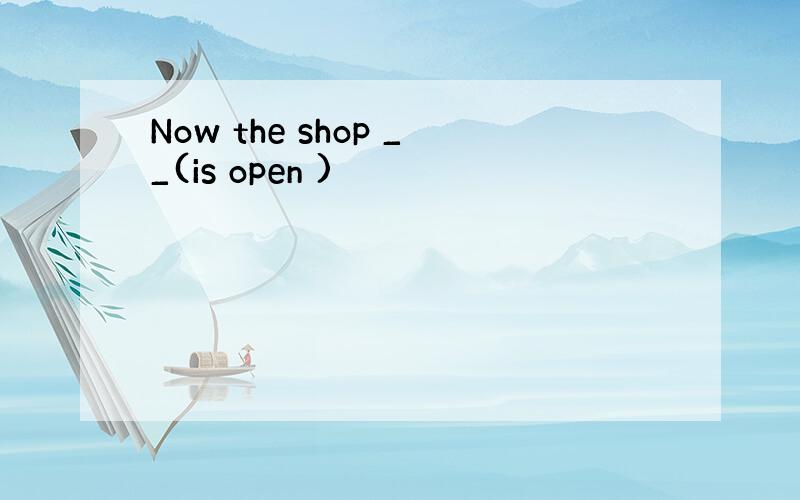 Now the shop __(is open )