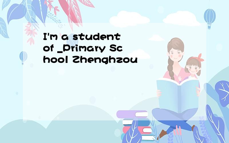 I'm a student of _Primary School Zhenghzou