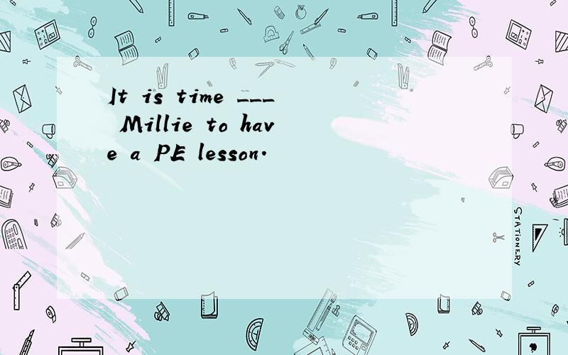 It is time ___ Millie to have a PE lesson.
