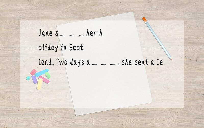 Jane s___her holiday in Scotland.Two days a___,she sent a le