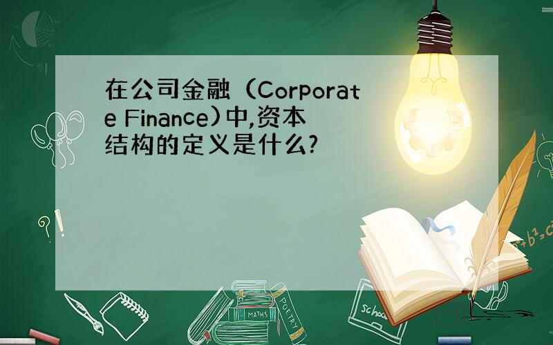 在公司金融（Corporate Finance)中,资本结构的定义是什么?