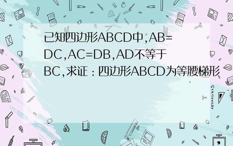 已知四边形ABCD中,AB=DC,AC=DB,AD不等于BC,求证：四边形ABCD为等腰梯形