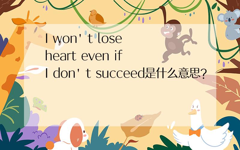 I won' t lose heart even if I don' t succeed是什么意思?