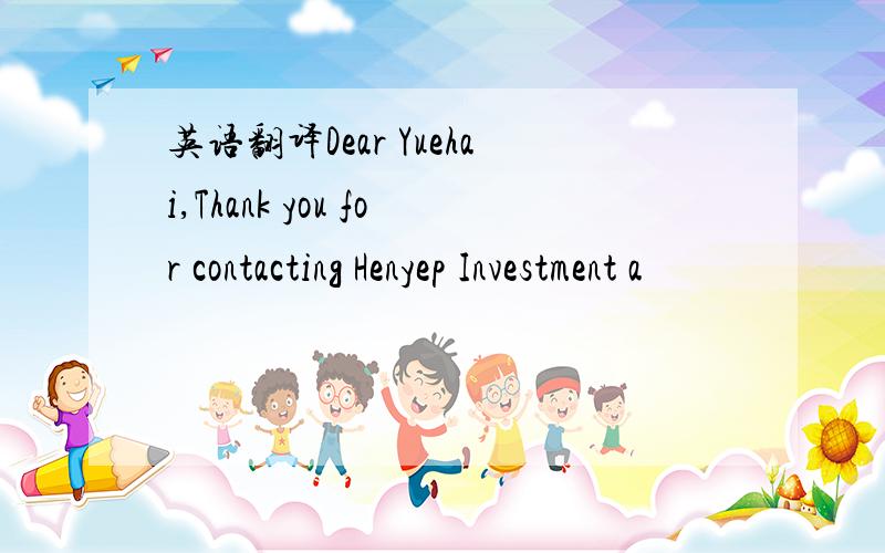 英语翻译Dear Yuehai,Thank you for contacting Henyep Investment a