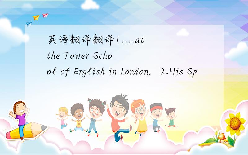 英语翻译翻译1....at the Tower School of English in London；2.His Sp