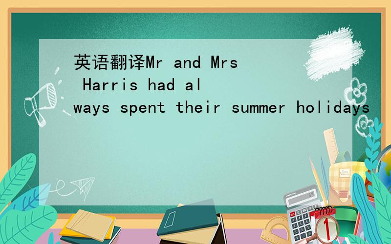 英语翻译Mr and Mrs Harris had always spent their summer holidays