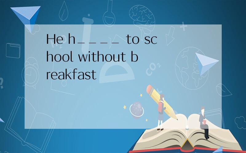 He h____ to school without breakfast