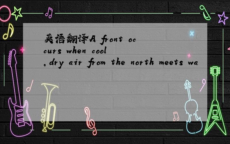 英语翻译A front occurs when cool,dry air from the north meets wa