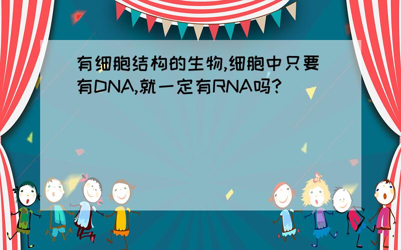 有细胞结构的生物,细胞中只要有DNA,就一定有RNA吗?