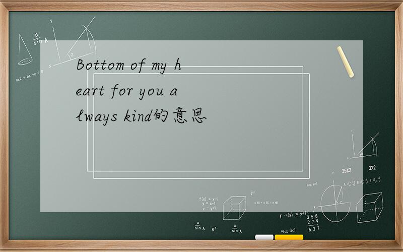 Bottom of my heart for you always kind的意思