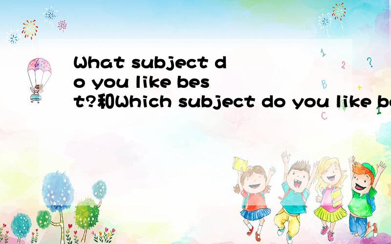 What subject do you like best?和Which subject do you like bes