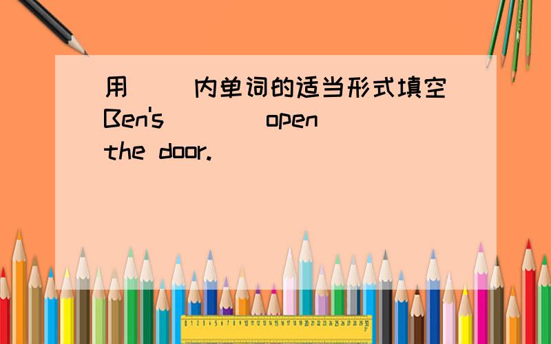 用( )内单词的适当形式填空Ben's___(open)the door.