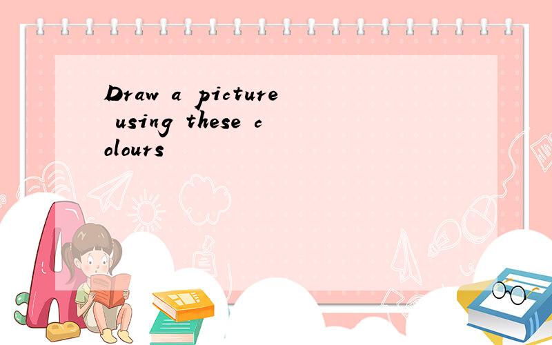 Draw a picture using these colours