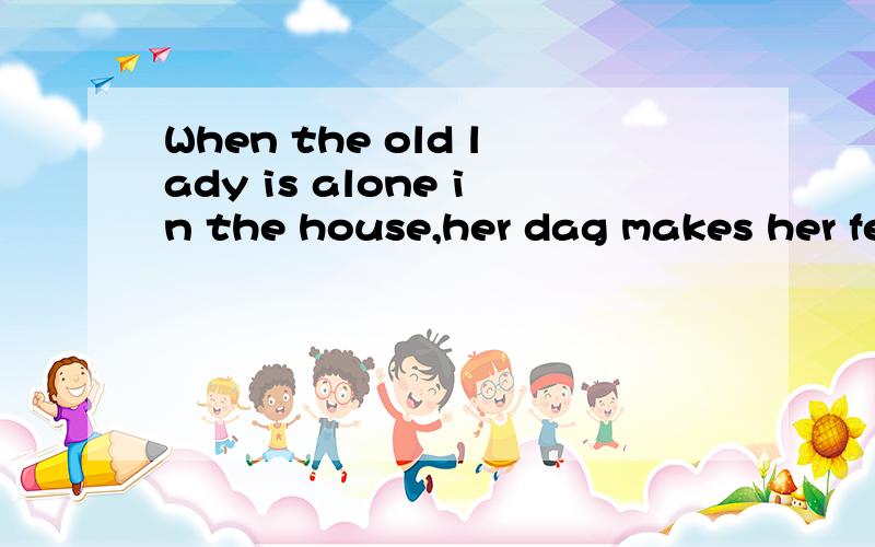 When the old lady is alone in the house,her dag makes her fe