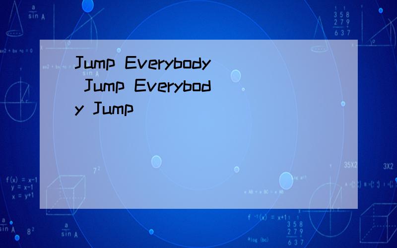 Jump Everybody Jump Everybody Jump