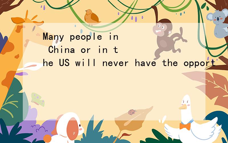 Many people in China or in the US will never have the opport