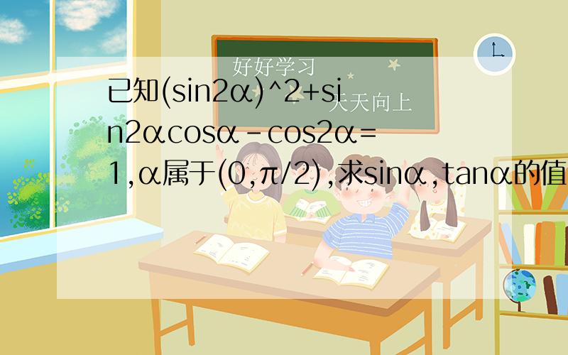 已知(sin2α)^2+sin2αcosα-cos2α=1,α属于(0,π/2),求sinα,tanα的值