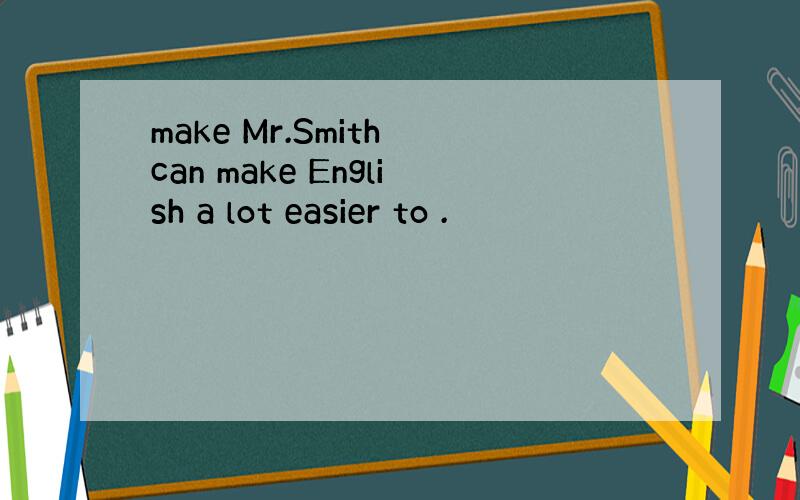 make Mr.Smith can make English a lot easier to .
