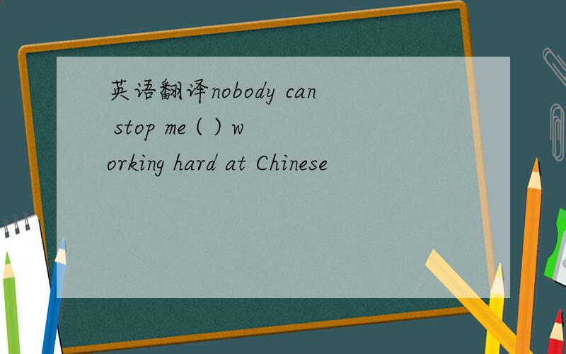 英语翻译nobody can stop me ( ) working hard at Chinese