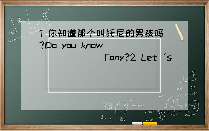 1 你知道那个叫托尼的男孩吗?Do you know _______ Tony?2 Let‘s ______（go）on
