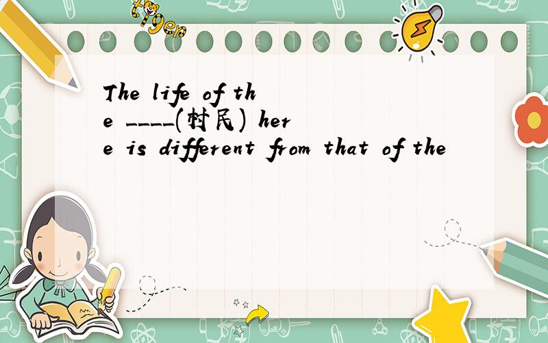 The life of the ____(村民) here is different from that of the