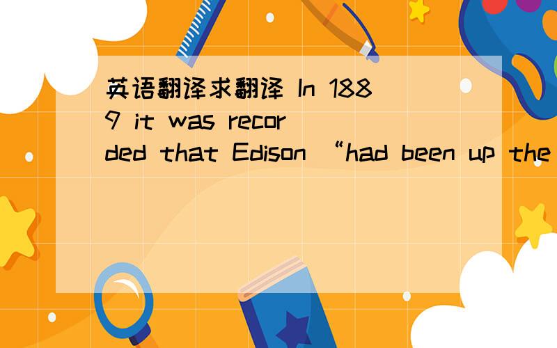 英语翻译求翻译 In 1889 it was recorded that Edison “had been up the