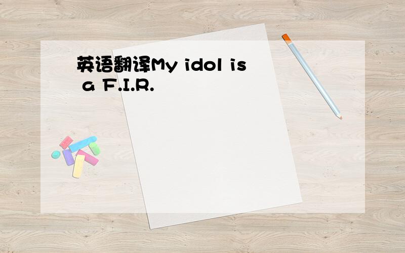 英语翻译My idol is a F.I.R.