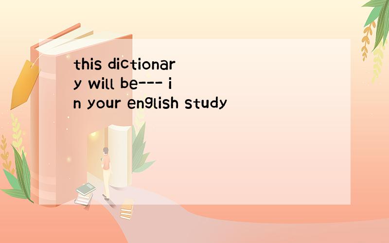 this dictionary will be--- in your english study