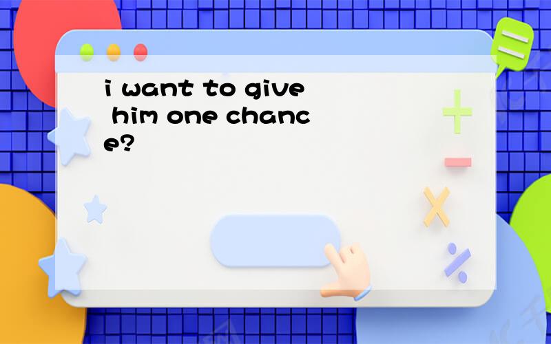 i want to give him one chance?