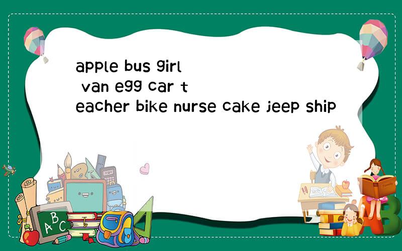 apple bus girl van egg car teacher bike nurse cake jeep ship