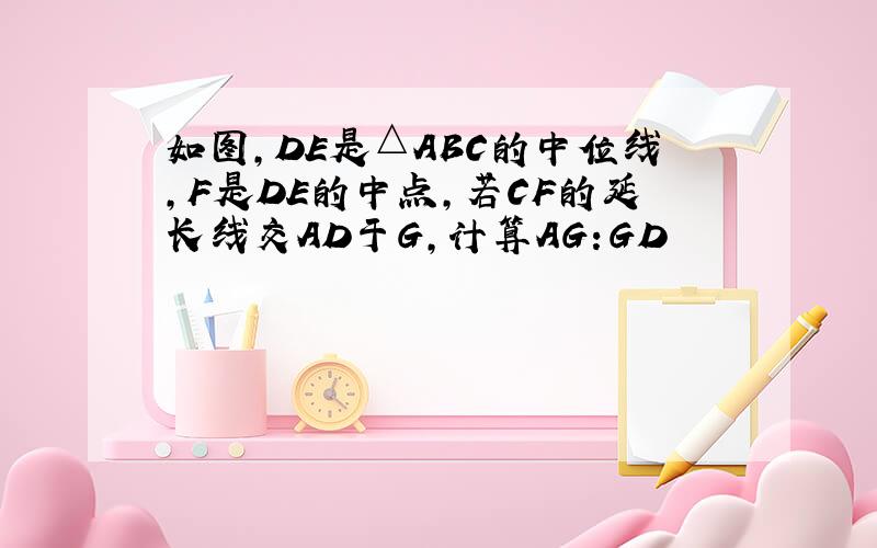 如图,DE是△ABC的中位线,F是DE的中点,若CF的延长线交AD于G,计算AG:GD
