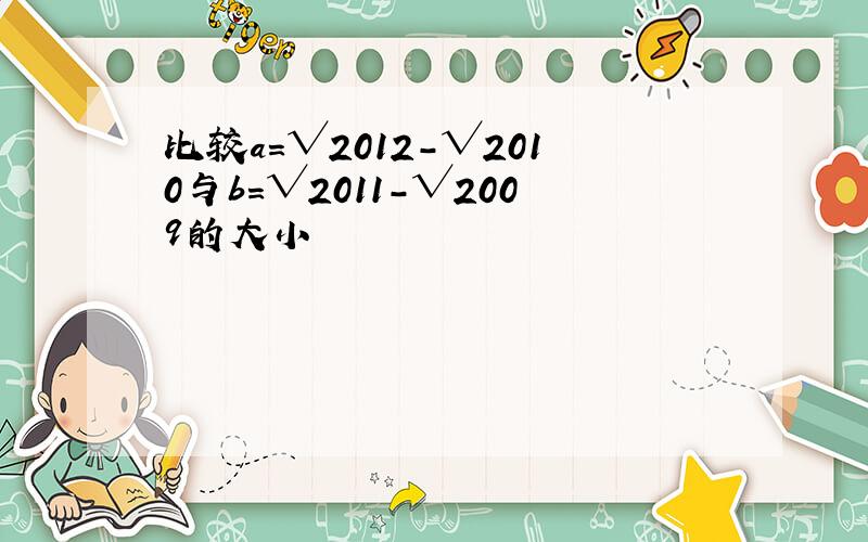 比较a=√2012-√2010与b=√2011-√2009的大小