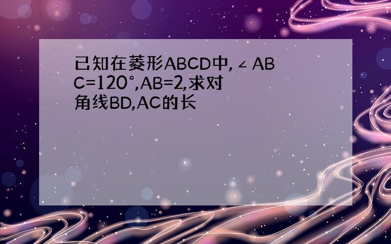 已知在菱形ABCD中,∠ABC=120°,AB=2,求对角线BD,AC的长