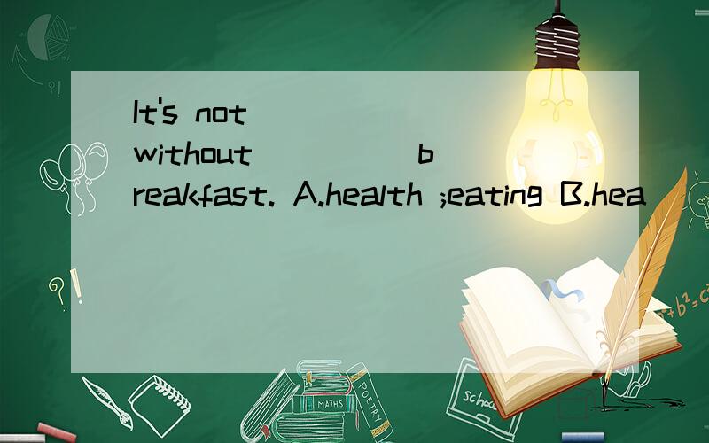 It's not ____ without ____ breakfast. A.health ;eating B.hea