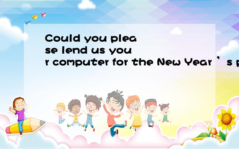 Could you please lend us your computer for the New Year ’s p