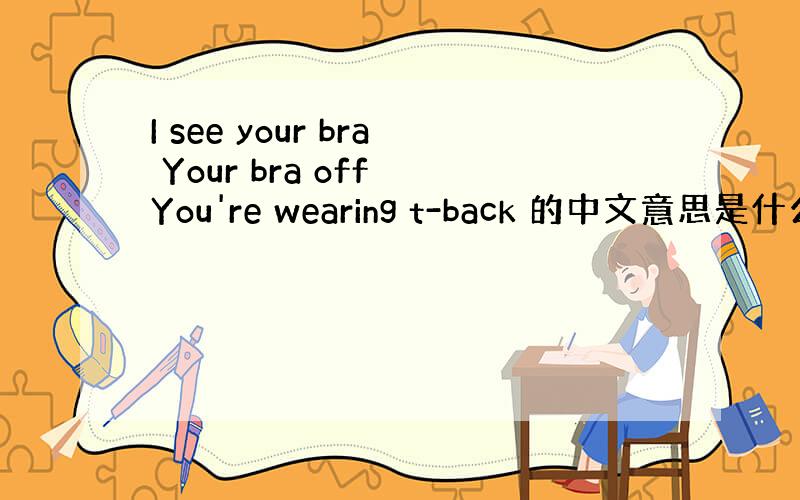 I see your bra Your bra off You're wearing t-back 的中文意思是什么