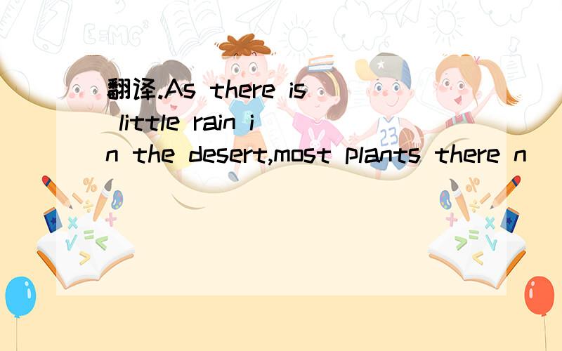 翻译.As there is little rain in the desert,most plants there n