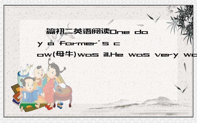 一篇初二英语阅读One day a farmer’s cow(母牛)was ill.He was very worrie