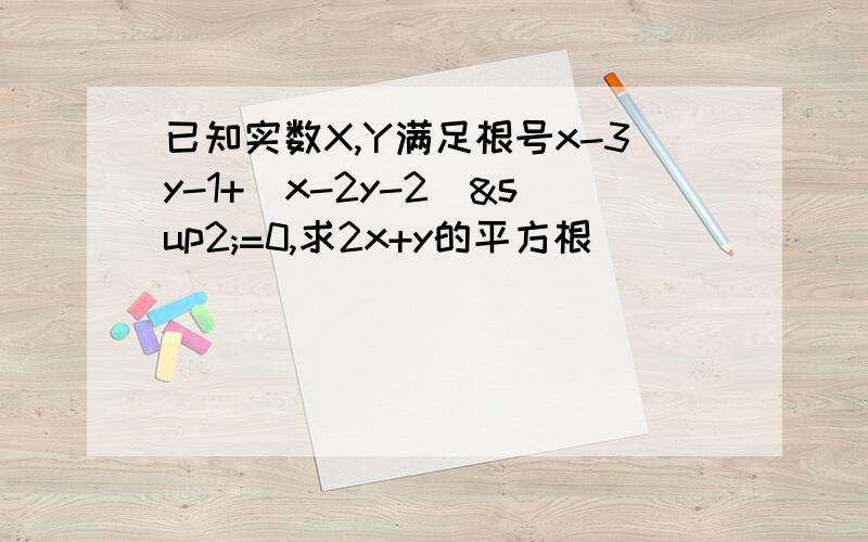 已知实数X,Y满足根号x-3y-1+(x-2y-2)²=0,求2x+y的平方根
